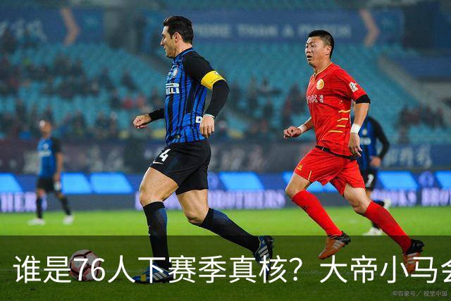 谁是76人下赛季真核？大帝小马会谦让老詹吗？